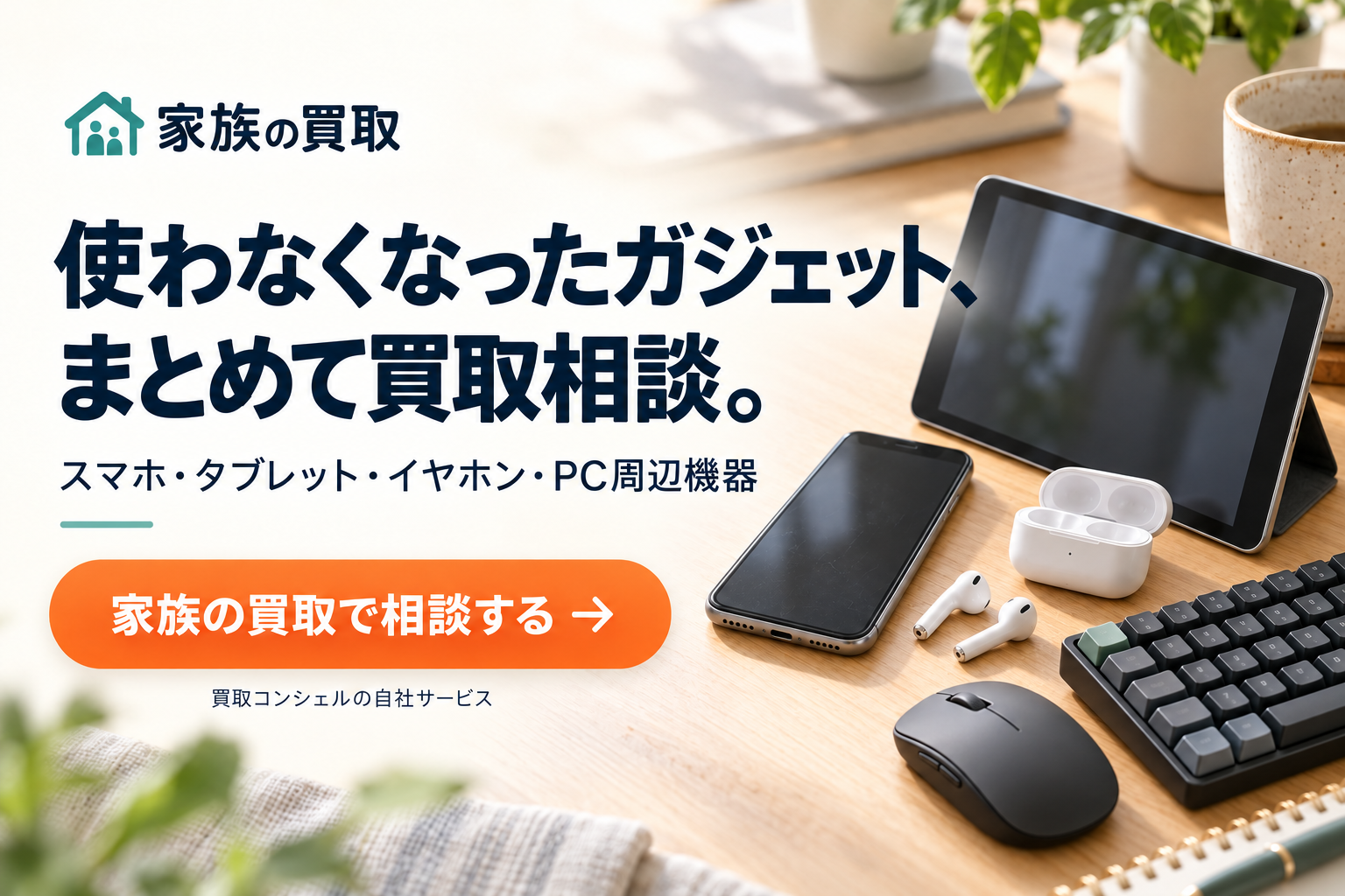 家族の買取。使わなくなったガジェット、まとめて買取相談。スマホ・タブレット・イヤホン・PC周辺機器。買取コンシェルの自社サービス。