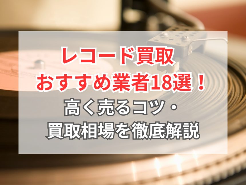 レコード買取のおすすめ業者18選！ 買取相場や口コミ・高く売るコツも 