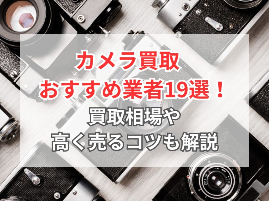 中古カメラの買取のおすすめ業者19選！買取相場や高額買取のコツも解説 