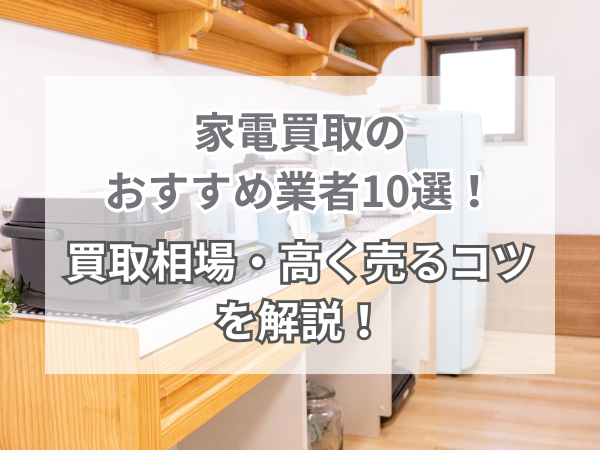2026年最新】家電買取のおすすめ業者10選！買取相場、高く売るコツを 