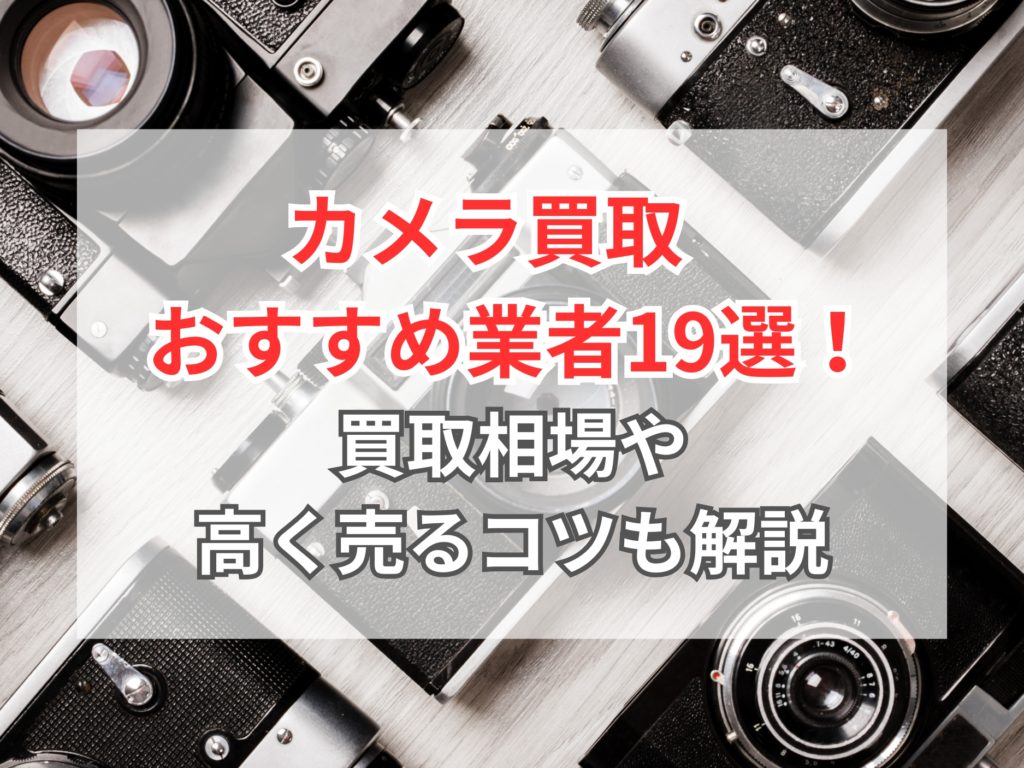 中古カメラの買取のおすすめ業者19選！買取相場や高額買取のコツも解説！