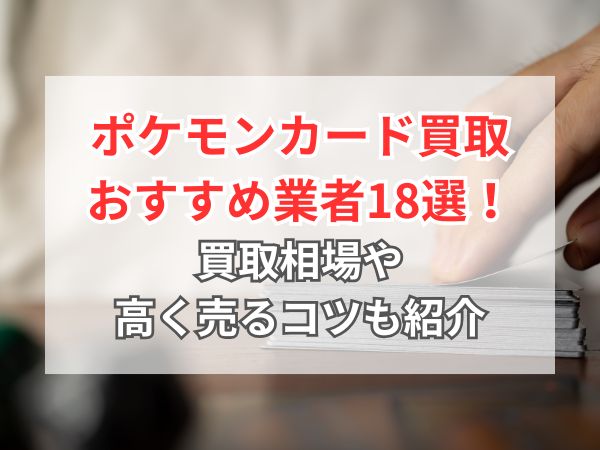 2025年最新】ポケモンカードのおすすめ業者を徹底比較！買取相場や高く