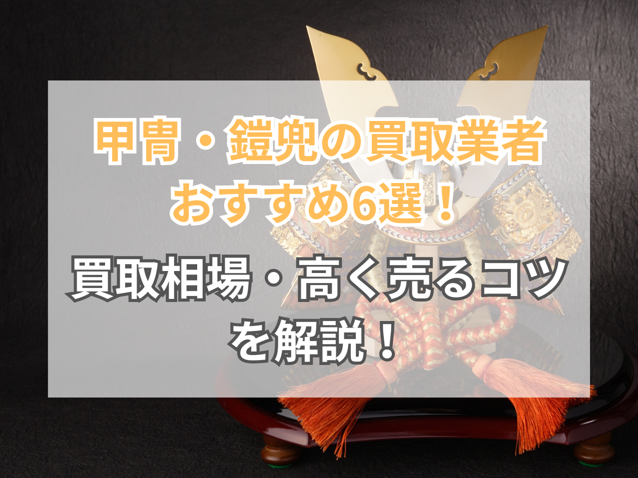 甲冑・鎧兜の買取おすすめ業者6選！買取相場や高く売るコツを徹底解説 
