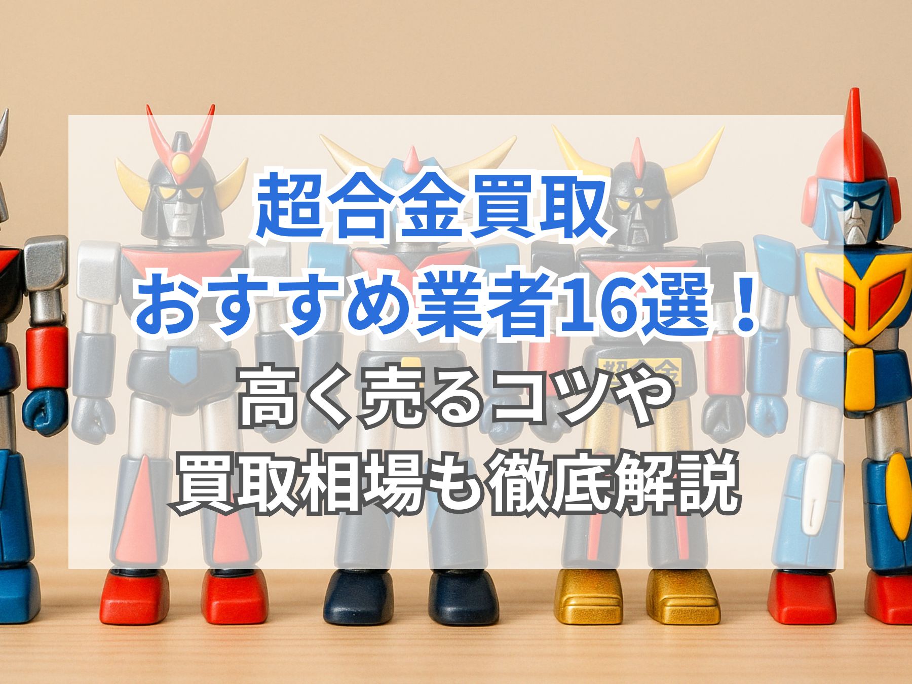 2026年6月】超合金の買取おすすめ業者16選！高く売るコツ・相場も徹底 