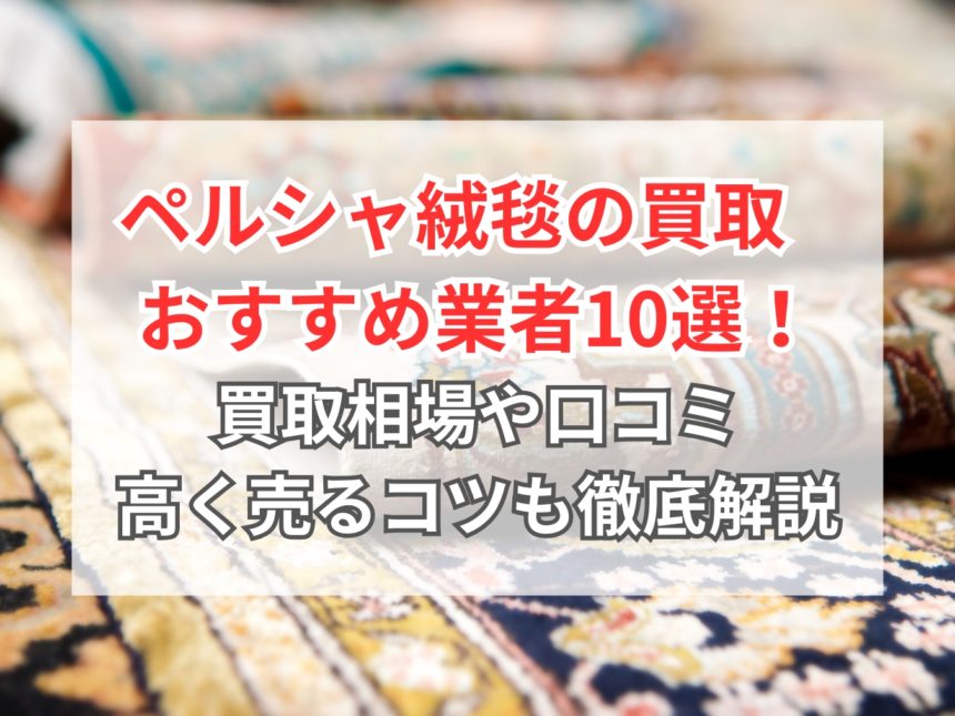 2026年7月】ペルシャ絨毯の買取おすすめ業者10選！買取相場や口コミ 