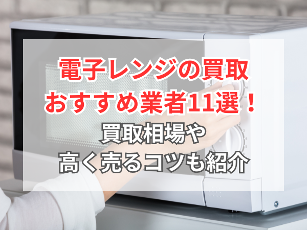 2026年4月】電子レンジ買取おすすめ業者11選！買取相場や10年以上前の 