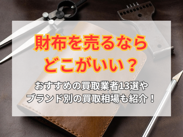 財布を売るならどこがいい？おすすめの買取業者13選やブランド別の買取 