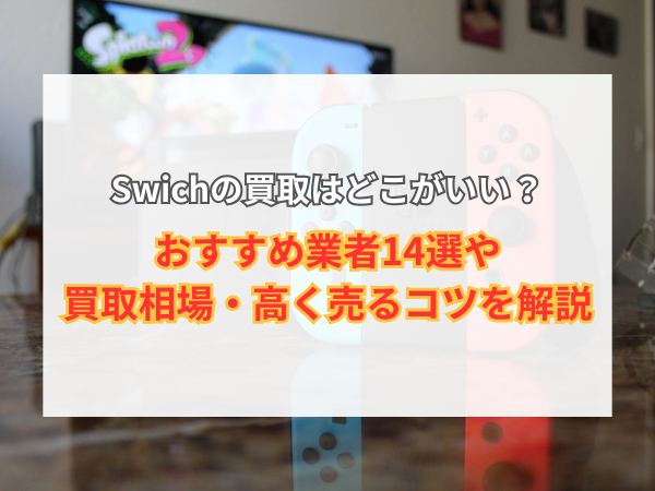 Swichの買取はどこがいい？おすすめ業者14選や買取相場・高く売るコツ 
