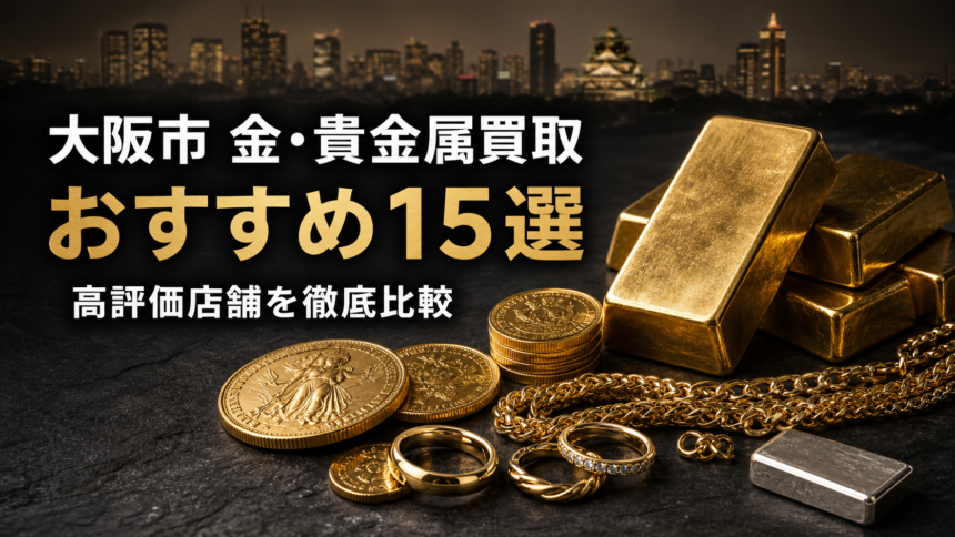 大阪市の金・貴金属買取おすすめ15選・高評価店舗の比較
