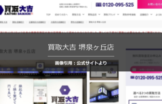 買取大吉 堺泉ヶ丘店の口コミは？5店舗比較の最高額を調査☆の公式ページ引用アイキャッチ