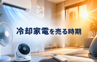 猛暑前後に確認したい冷却家電の買取時期｜エアコン・扇風機の売り方