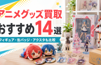 アニメグッズ買取おすすめ14選 フィギュア・缶バッジ・アクスタも比較