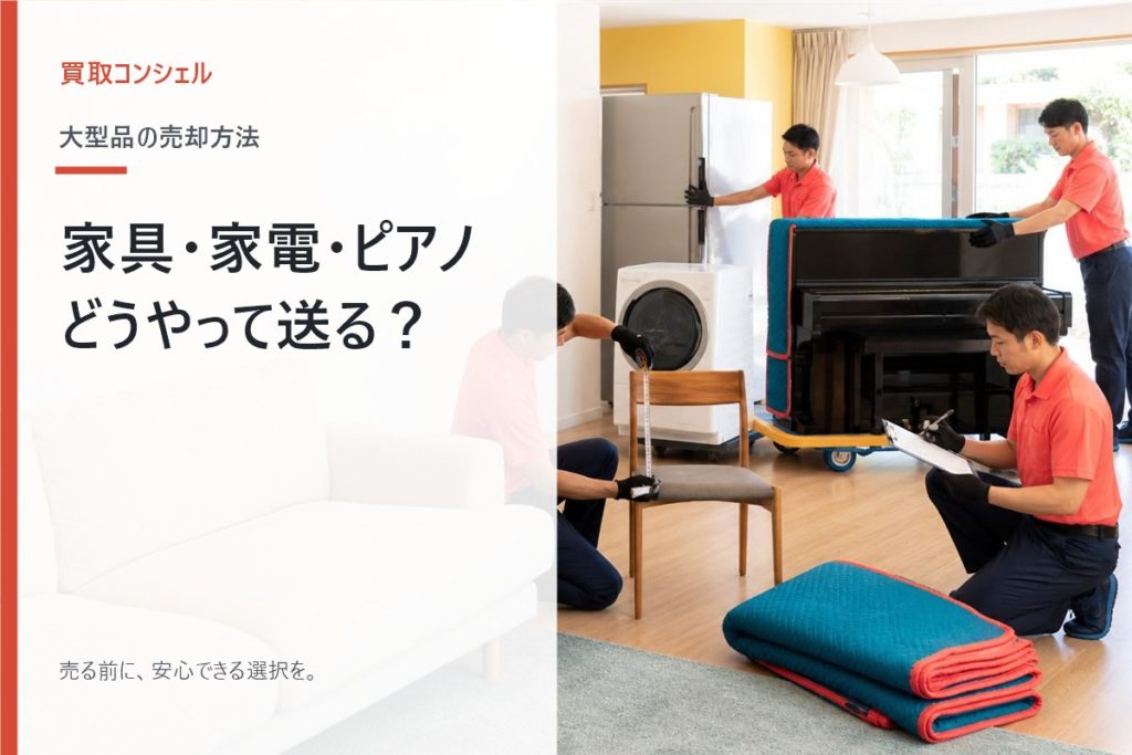 家具・大型家電・ピアノはどう送る？出張買取と配送サービスを比較