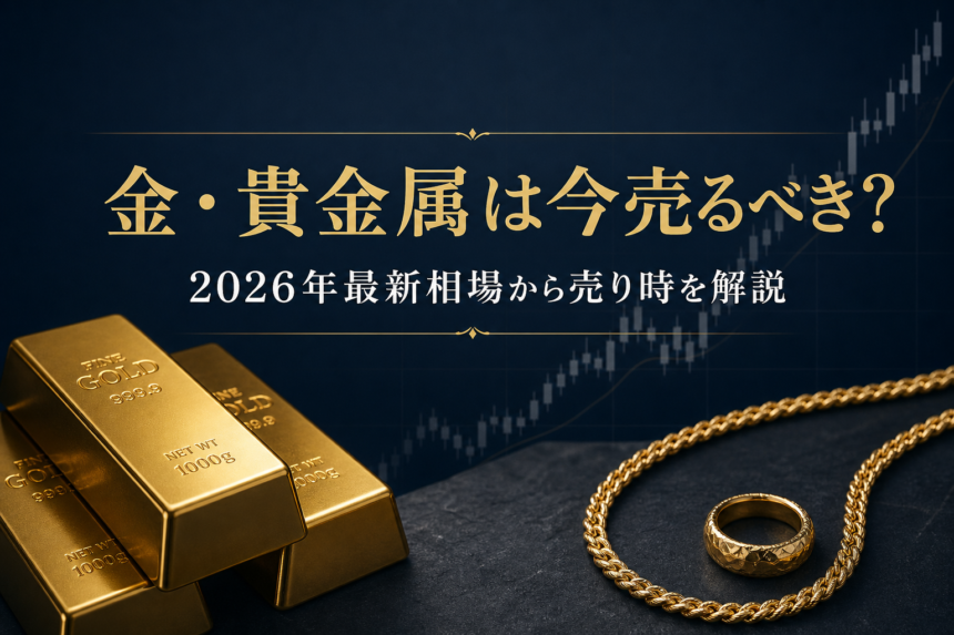 金・貴金属は今売るべき？2026年最新相場から売り時を解説